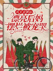 兵王會讀心,漂亮後媽擺爛被寵哭/重生拒戴綠帽!我改嫁前夫死對頭